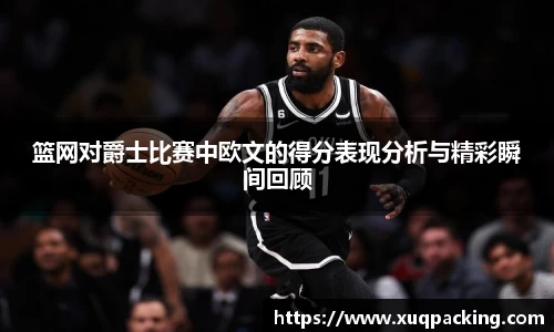 篮网对爵士比赛中欧文的得分表现分析与精彩瞬间回顾