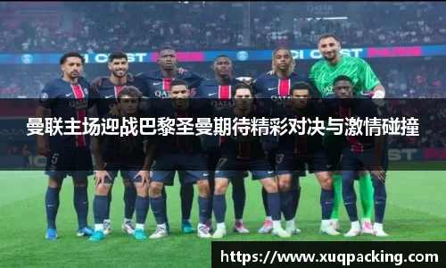 曼联主场迎战巴黎圣曼期待精彩对决与激情碰撞