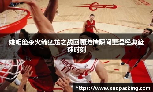 姚明绝杀火箭猛龙之战回顾激情瞬间重温经典篮球时刻