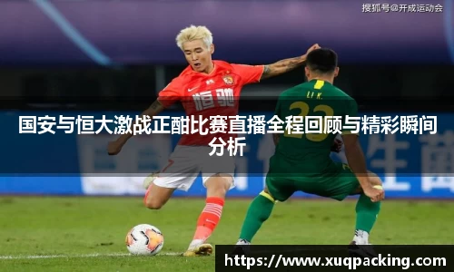 国安与恒大激战正酣比赛直播全程回顾与精彩瞬间分析