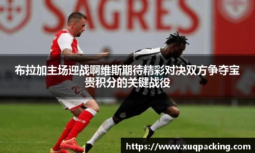 布拉加主场迎战啊维斯期待精彩对决双方争夺宝贵积分的关键战役