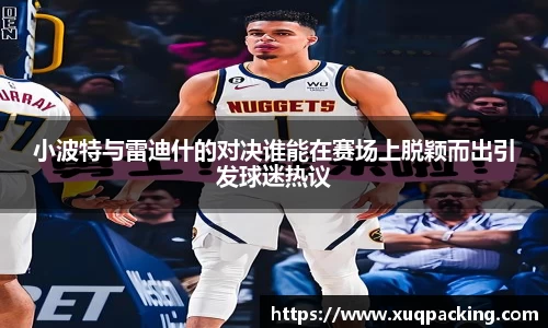 小波特与雷迪什的对决谁能在赛场上脱颖而出引发球迷热议