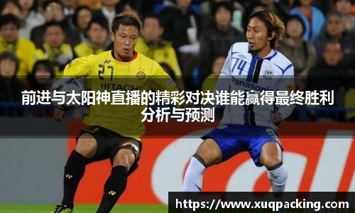 前进与太阳神直播的精彩对决谁能赢得最终胜利分析与预测